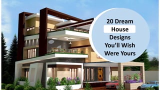 20 Dream
House
Designs
You’ll Wish
Were Yours
 