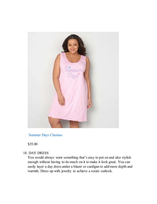 Summer Days Chemise
$35.00
18. DAY DRESS
You would always want something that’s easy to put on and also stylish
enough without having to do much on it to make it look great. You can
easily layer a day dress under a blazer or cardigan to add more depth and
warmth. Dress up with jewelry to achieve a sexier outlook.
 