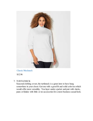 Classic Mockneck
$12.96
7. TURTLENECK
Seasonal clothing or not, the turtleneck is a great item to have hung
somewhere in your closet. Get one with a good fit and solid color too which
would offer more versatility. You layer under a jacket and pair with slacks,
jeans or khakis with little or no accessories for a more business-casual look.
 