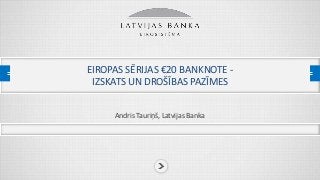 EIROPAS SĒRIJAS €20 BANKNOTE -
IZSKATS UN DROŠĪBAS PAZĪMES
Andris Tauriņš, Latvijas Banka
 
