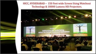 HICC, HYDERABAD – 150 Feet wide Screen Using Watchout
Technology & 18000 Lumens HD Projectors.
 