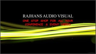 RAJHANS AUDIO VISUAL
ONE STOP SHOP FOR ALL YOUR
CONFERENCE & EVENT NEEDS
 