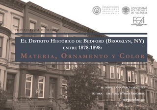 El Distrito Histórico de Bedford (Brooklyn, NY)
entre 1878-1898:
Materia , Ornamento y C olor
TRABAJO FINAL DE MASTER
AUTORA: ANA GARCÍA SÁNCHEZ
TUTORA: DRA. ANA TORRES BARCHINO
SEPTIEMBRE 2014
 
