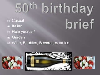  Casual
 Italian
 Help yourself
 Garden
 Wine, Bubbles, Beverages on ice
 