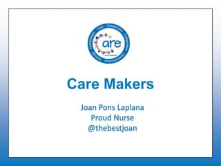 Care Makers
Joan Pons Laplana
Proud Nurse
@thebestjoan
 