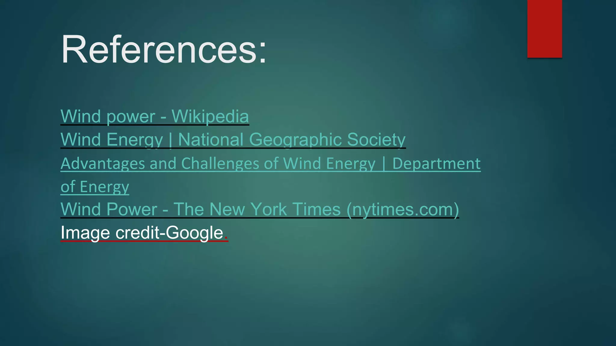 References:
Wind power - Wikipedia
Wind Energy | National Geographic Society
Advantages and Challenges of Wind Energy | Department
of Energy
Wind Power - The New York Times (nytimes.com)
Image credit-Google.
 
