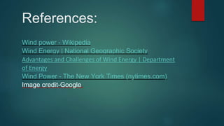 References:
Wind power - Wikipedia
Wind Energy | National Geographic Society
Advantages and Challenges of Wind Energy | Department
of Energy
Wind Power - The New York Times (nytimes.com)
Image credit-Google.
 