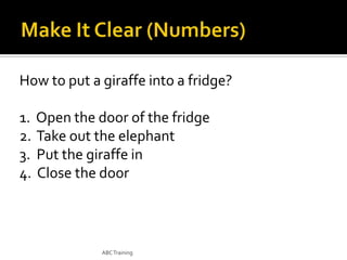 How to put a giraffe into a fridge?
1. Open the door of the fridge
2. Take out the elephant
3. Put the giraffe in
4. Close the door

ABC Training

 