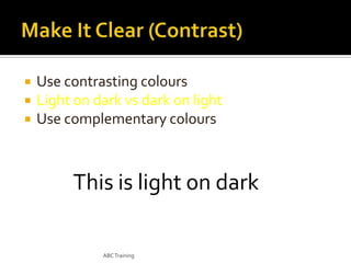 



Use contrasting colours
Light on dark vs dark on light
Use complementary colours

This is light on dark
ABC Training

 