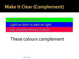 

Use contrasting colours

• Light on dark vs dark on light
• Use complementary colours

These colours complement

ABC Training

 