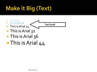 

This is Arial 12



This is Arial 18



This is Arial 24



This is Arial 32



This is Arial 36

Too Small

 This is Arial 44

ABC Training

 