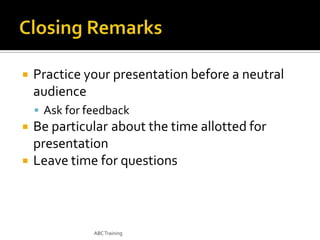 

Practice your presentation before a neutral
audience
 Ask for feedback




Be particular about the time allotted for
presentation
Leave time for questions

ABC Training

 