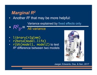 • Another R2 that may be more helpful:
• R2
β*=
• library(r2glmm)
• r2beta(model.life)
• r2dt(model1, model2) to test
R2 d...