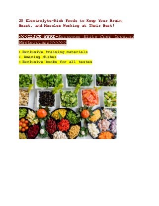 20 Electrolyte-Rich Foods to Keep Your Brain,
Heart, and Muscles Working at Their Best!
<<<CLICK HERE-European Elite Chef Cooking
Masterclass>>>>>>
1.Exclusive training materials
2. Amazing dishes
3.Exclusive books for all tastes
 