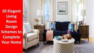 20 Elegant
Living
Room
Design
Schemes to
Complete
Your Home
 