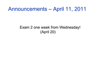 Announcements – April 11, 2011 Exam 2 one week from Wednesday!  (April 20)  