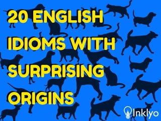 20 ENGLISH
IDIOMS WITH
SURPRISING
ORIGINS
20 ENGLISH
IDIOMS WITH
SURPRISING
ORIGINS
 