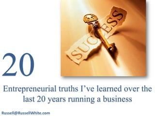 20 Entrepreneurial truths I’ve learned overthe last 20 years running a business Russell@RussellWhite.com 
