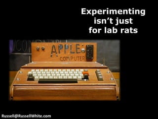 Experimenting isn’t just for lab ratsRussell@RussellWhite.com