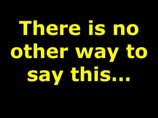 There is no other way to say this…