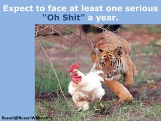Expect to face at least one serious “Oh Shit” a year.Russell@RussellWhite.com