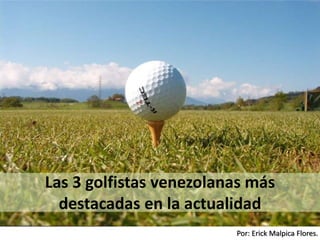 Por: Erick Malpica Flores.
Las 3 golfistas venezolanas más
destacadas en la actualidad
 