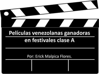 Películas venezolanas ganadoras
en festivales clase A
Por: Erick Malpica Flores.
 