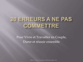 Pour Vivre et Travailler en Couple,
    Durer et réussir ensemble




         http://www.vivreettravaillerencouple.com
 