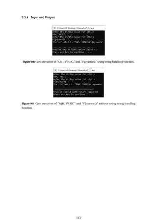 7.3.4 Input and Output
Figure 89: Concatenation of "S&H, VRSEC," and "Vijayawada" using string handling function.
Figure 90: Concatenation of "S&H, VRSEC" and "Vijayawada" without using string handling
function.
115
 