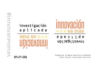 investigación aplicada
#innovaresmas	
  
investigación
a p l i c a d a
Fundación In-Nova Castilla La Mancha
Esther Álvarez (ealvarez@in-nova.org)
investigación
aplicada
 