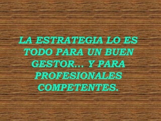 LA ESTRATEGIA LO ES
TODO PARA UN BUEN
GESTOR... Y PARA
PROFESIONALES
COMPETENTES.

 