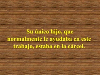 Su único hijo, que
normalmente le ayudaba en este
trabajo, estaba en la cárcel.

 