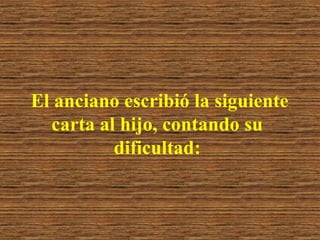 El anciano escribió la siguiente
carta al hijo, contando su
dificultad:

 