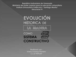 EVOLUCIÓN
HISTORICA DE
COMO
SISTEMA
CONSTRUCTIVO
Realizado por :
María Vanessa Romero
C.I.:27.909.647
 