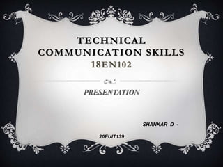 TECHNICAL
COMMUNICATION SKILLS
18EN102
PRESENTATION
SHANKAR D -
20EUIT139
 