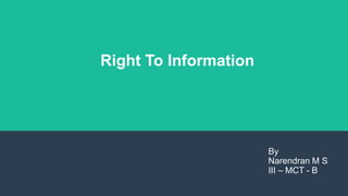 Right To Information
By
Narendran M S
III – MCT - B
 