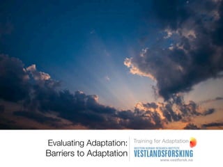 Training for Adaptation
Evaluating Adaptation:
Barriers to Adaptation
 