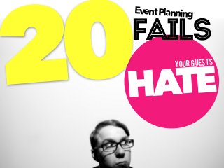 HATE20
EventPlanning
your guests
Fails
 