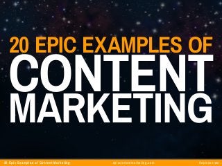 20 Epic Examples of Content Marketing epiccontentmarketing.com #epiccontent
20 Epic Examples of
Content
Marketing
 