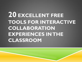 20 EXCELLENT FREE
TOOLS FOR INTERACTIVE
COLLABORATION
EXPERIENCES INTHE
CLASSROOM
 