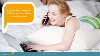 5. Zu glauben, ständig von
Zuhause aus zu arbeiten,
sei entspannend
7/2520 Existenzgründungsfehler
© contrastwerkstatt - Fotolia.com
 