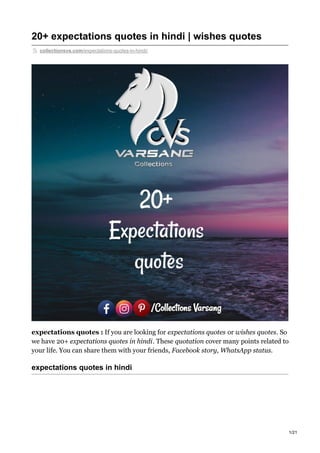20+ expectations quotes in hindi | wishes quotes
collectionsvs.com/expectations-quotes-in-hindi/
expectations quotes : If you are looking for expectations quotes or wishes quotes. So
we have 20+ expectations quotes in hindi. These quotation cover many points related to
your life. You can share them with your friends, Facebook story, WhatsApp status.
expectations quotes in hindi
1/21
 