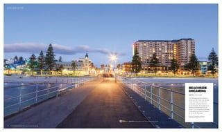 adelaide icons
The Glenelg foreshore awakens
as the sun sets. Here, you can see
some of the Bay’s most iconic
landmarks including Stamford
Grand Adelaide, the Glenelg Town
Hall and the Beachouse’s ferris
wheel. If you’re heading to Glenelg,
make sure you check out the new
$1.3m family playspace.
PHOTO John white
beachside
dreaming
Send your Adelaide icon ideas to
hello@aspiremagazine.com.au
14 february/march 16 Aspire South Australia
READ WITH d’Arenberg McLaren Vale The Dry Dam Riesling 2015 $18
 