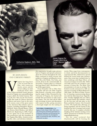ALBEMARLE 47
BY JOHN BOLEN
AND CAROLINE PARSLEY
V
irginia has long been
a sort of rural hub for
film, with numerous
movies, actors, and di-
rectors calling our lush
landscape home. One
of the earliest twentieth century pictures
filmed in Virginia was a groundbreaking
project called The Colored American Win-
ning His Suit. This was the first feature
length film made by African American
producers and actors. Later in the twen-
tieth century, some of the great names
in the American film industry came to
Virginia, including Humphrey Bogart,
Elizabeth Taylor, Ronald Regan, Charl-
ton Heston, Rock Hudson, and Alfred
Hitchcock. Beginning in 1980, Virgin-
ia once again rose to the forefront of
film production with the founding of
the Virginia Film Office. Actively recruit-
ing film, video, and television industries,
this organization brought major pictures
back to Virginia and spread excitement
about the art form throughout the state.
Films continued to bring revenue and
publicity to Virginia, including the recent
films War of the Worlds, True Colors, and
Lincoln, all set in the commonwealth. In
November, Virginia plans to celebrate
this long history with a blockbuster line-
up of film appreciation.
From November 7th to 10th, Char-
lottesville will host the 26th Virginia
Film Festival, a four-day event celebrat-
ing the magic of film. Presented by the
University of Virginia, the festival will
include first run features as well as time-
less classics. The four days will be filled
with screenings, lectures, and discussions
with experts in film, giving attendees
a thorough insight into the making of
movies. Films range from contemporary
to classic and from documentaries to
experimental film, followed by special
behind the scenes looks and commen-
taries. Past events have included shot by
shot workshops with Roger Ebert, ad-
vanced screenings of movies like Mother
and Child, and even live producer com-
mentary of shows like True Blood. This
year promises to be just as exciting. The
festival recently announced a 50th an-
niversary screening of Alfred Hitchcock’s
1963 classic The Birds on Friday, Novem-
ber 8, featuring a post-screening discus-
sion with the film’s famed star Tippi He-
dren. Another highlight this year will be
the annual Family Day festivities, which
for the first time will take place at the
Betsy and John Casteen Arts Grounds
at UVA. The Family Day offerings are
being expanded, and the format of the
festivities has been revamped and revital-
ized for this year. A complete schedule
detailing all the festival’s exciting events
will be announced on October 8 at www.
virginiafilmfestival.org.
On the same weekend that
Charlottesville will be hosting the
Katharine Hepburn, RKO, 1935
Photograph by Ernest A. Bachrach
James Cagney for
“Angels With Dirty
Faces,” Warner Brothers,
1938
Photograph by Scotty Welbourne
THE KOBAL FOUNDATION is the
legacy of John Kobal (1940–1991) who
was among the pioneering generation of
Hollywood historians and among the first
to examine seriously the photographs
taken to promote the stars, the films, and
Hollywood as place.
 