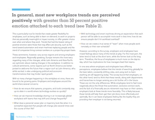 In general, most new workplace trends are perceived
positively with greater than 50 percent positive
emotion attached to each trend (see Table 2).
13
The Evolution of Work | The Changing Nature of the Global Workplace
This is particularly true for trends that create greater flexibility for
employees, such as being able to learn on-demand, to work on projects
that are personally meaningful or impact society, or offer greater choice
over when and where they work. Trends that had the lowest rating of
positive emotion were those that may affect job security, such as the
trend toward automation and smart machines replacing people and the
trend of companies hiring contract workers on a project-by-project basis.
These sentiments, however, vary across regions and among employers
and employees. Regionally speaking, Europe remains the most wary
regarding many of the changes, while Latin America and Asia-Pacific
are optimistic about making changes in the workplace. In addition to
cultural sentiments, some regions such as North America are better
poised to welcome the future than a region such as Latin America, who,
while excited, is also undergoing political and economic
transformations that may hinder rapid growth.
With so many changes happening in the workplace at once, there are
bound to be growing pains. Employers and employees around the
world share several concerns:
• How do we ensure that systems, programs, and tools constantly stay
up-to-date in a world where technology evolves so quickly?
• How can we improve knowledge sharing in an increasingly global
workplace with teams that may shift and change frequently?
• What does a personal career plan or trajectory look like when it is
somewhat expected that people will change jobs several times over
the course of their life?
• With technology and smart machines driving an expectation that each
person will be able to accomplish more work in less time, how do we
ensure people don’t hit workload overload?
• How can we create a true sense of “team” when most people work
remotely on their own schedule?
However, according to the survey, employers and employees have
mixed feelings about many of the trends at play. For the most part, the
latter tend to look at the short term, while the former look at the long
term. Therefore, the focus of employees is much more on the day-to-
day, which has implications for how managers lead their teams.
In one area where employers and employees have differing
perceptions, employees believe that the trends of searching globally for
the best talent, constantly shifting roles, and using tech to learn
anything are all happening today. The survey found that employers, on
the other hand, tend to think that these trends, along with departments
and hierarchies no longer existing are a bit further off in the future.
These are not the only differences. While employees tend to feel more
negatively about the threat that automation, exclusive contract work,
and the lack of a financially secure retirement may have on their careers,
employers look at these trends more favorably. This is likely because
these trends will help them get their job done more effectively and
optimally. But it can leave employees feeling like the loyalty they are
providing their employer is not being returned.
 