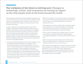 The workplace of the future is arriving now. Changes in
technology, culture, and economies are having an impact
on the way people work at all levels around the world.
4
The Evolution of Work | The Changing Nature of the Global Workplace
These changes have affected both the way employees engage with one
another and the tools they use to get their jobs done. While these shifts
may vary across geographic location, industry, or position, there is no
doubt that employers and employees must adapt as quickly as these
changes are taking place.
In order to understand how workplace trends are impacting the
workplace, ADP Research Institute®
(ADP RI) conducted an original
qualitative and quantitative study among employers and employees in
four major regions: North America, Europe, Latin America, and Asia-
Pacific. This research provided insight not only into understanding
emerging workplace trends but also the needs of employees. This
approach provides a more long-term view than simply reviewing trends
as they are developing today, and it also anticipates and addresses the
new frontier of the global workplace.
• In this study of predominantly white-collar workers, employees around
the world feel positively overall about most workplace trends,
including those emerging now and those predicted to occur in the
future. In the Asia-Pacific region, for example, where the population is
younger and job growth is rapid, employees are fully ready to
embrace new innovations. This is particularly true for those trends
related to increased freedom, such as employees being able to define
their own work schedules. In Latin America, employees are also open
to embracing future trends, but economic setbacks and slow growth
have prevented many from adopting current trends at the same pace
as other parts of the world.
• While most employees in this study remain positive about the future,
there are some trends that are viewed negatively, particularly those
that may threaten an individual’s stability, such as automation
replacing certain jobs.
• Of all organizations that were surveyed, those most likely to adapt to
specific workplace trends include those defined as multinational
corporations, those that have been in business for fewer than 20
years, and those that are located in the Asia-Pacific region.
• In terms of where employees see the greatest impact occurring in
their workplace, most respondents feel that rapidly changing
technology and globalization are the factors that will affect them the
most.
• Results of the study found that employers think more long-term, a
dynamic that will be explored in more depth in this paper, while
employees tended to think more in the short-term.
Understanding various perspectives on workplace trends and how they
impact employees—from Millennials in Europe to Senior Executives in
North America—is at the heart of this paper. Additionally, by
understanding people’s perspectives, business leaders and Human
Resource (HR) departments can be better equipped to stay on the
cutting-edge of trends in the workplace.
 