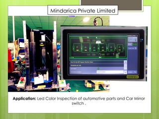 Mindarica Private Limited
Application: Led Color Inspection of automotive parts and Car Mirror
switch ,
 