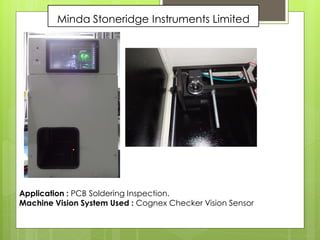 Minda Stoneridge Instruments Limited
Application : PCB Soldering Inspection.
Machine Vision System Used : Cognex Checker Vision Sensor
 