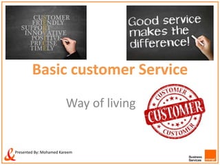 Basic customer Service
Way of living
Presented By: Mohamed Kareem
 