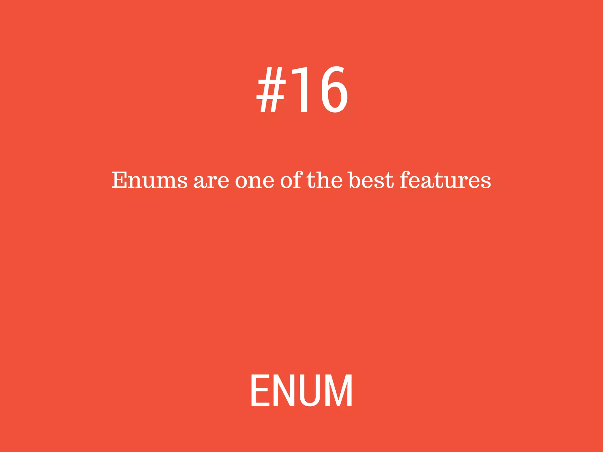 Enums are one of the best features
#16
ENUM